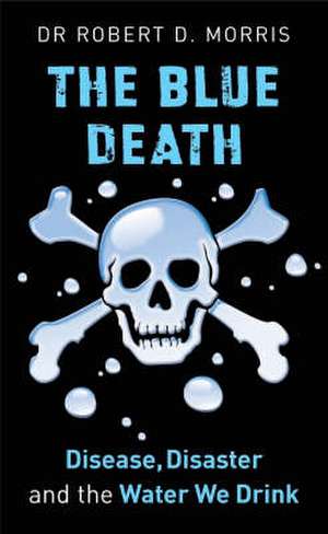 The Blue Death: Disease, Disaster, and the Water We Drink de Dr. Morris, Robert D.