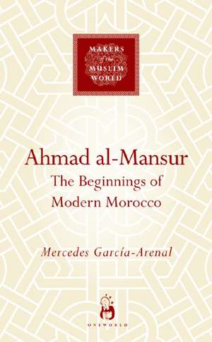 Ahmad al-Mansur: The Beginnings of Modern Morocco de Mercedes García-Arenal