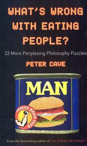 What's Wrong With Eating People?: 33 More Perplexing Philosophy Puzzles de Peter Cave