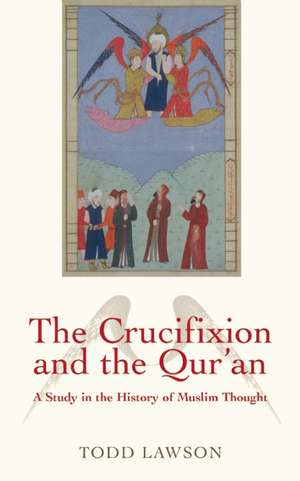 The Crucifixion and the Qur'an: A Study in the History of Muslim Thought de Todd Lawson