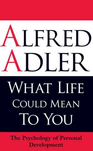 What Life Could Mean to You: The Psychology of Personal Development de Alfred Adler