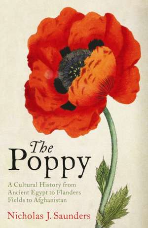 The Poppy: A Cultural History from Ancient Egypt to Flanders Fields to Afghanistan de Nicholas J. Saunders