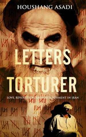 Letters to My Torturer: Love, Revolution, and Imprisonment in Iran de Houshang Asadi