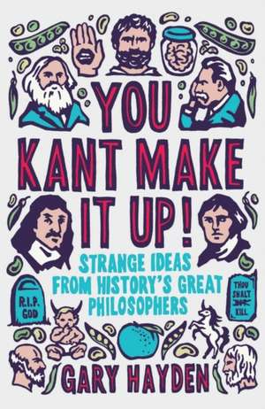 You Kant Make It Up!: Strange Ideas from History's Great Philosophers de Gary Hayden