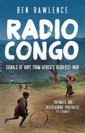 Radio Congo: Signals of Hope from Africa's Deadliest War de Ben Rawlence