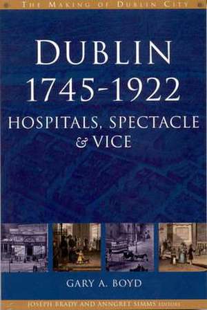 Dublin, 1745-1922: Hospitals, Spectacles and Vice de Gary A. Boyd