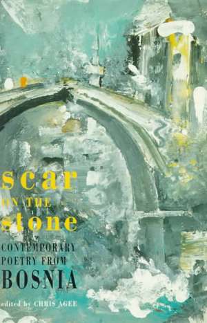 Scar on the Stone: Contemporary Poetry from Bosnia de Chris Agee