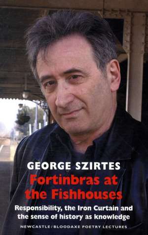 Fortinbras at the Fishhouses: Responsibility, the Iron Curtain and the Sense of History as Knowledge de George Szirtes