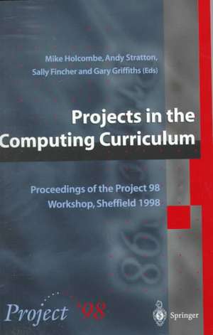 Projects in the Computing Curriculum: Proceedings of the Project 98 Workshop, Sheffield 1998 de Michael Holcombe