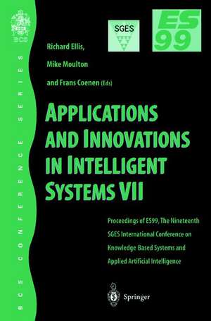 Applications and Innovations in Intelligent Systems VII: Proceedings of ES99, the Nineteenth SGES International Conference on Knowledge Based Systems and Applied Artificial Intelligence, Cambridge, December 1999 de Richard Ellis