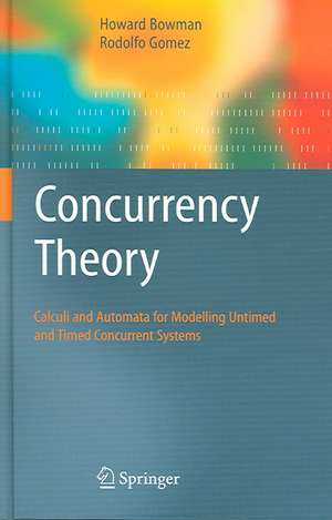 Concurrency Theory: Calculi an Automata for Modelling Untimed and Timed Concurrent Systems de Howard Bowman