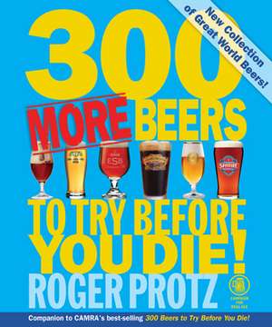 300 More Beers to Try Before You Die!: Essential Wisdom for the Discerning Drinker de Roger Protz