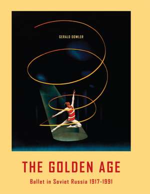 The Golden Age - Ballet in Soviet Russia 1917-1991 de Gerald Dowler