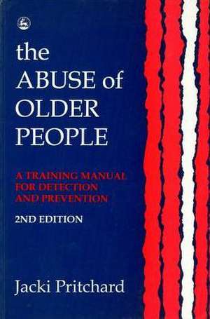 The Abuse of Older People: A Training Manual for Detection and Prevention Second Edition de Jacki Pritchard