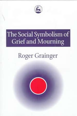 The Social Symbolism of Grief and Mourning de Roger Grainger