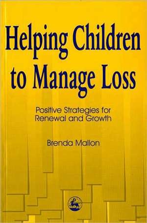 Helping Children to Manage Loss: Positive Strategies for Renewal and Growth de Brenda Mallon