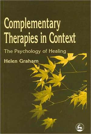 Complementary Therapies in Context: The Psychology of Healing de Helen Graham