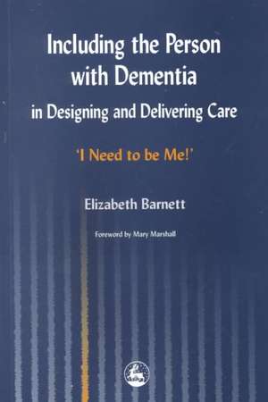 Including the Person with Dementia in Designing and Delivering Care: 'I Need to Be Me!' de Elizabeth Barnett