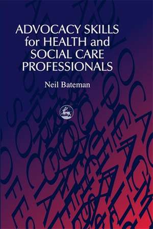 Advocacy Skills for Health and Social Care Professionals de Neil Bateman