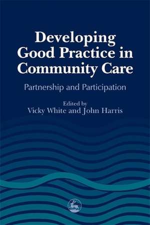 Developing Good Practice in Community Care: Partnership and Participation de Vicky White