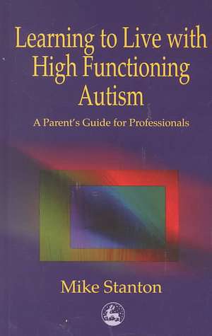 Learning to Live with High Functioning Autism: A Parent's Guide for Professionals de Mike Stanton