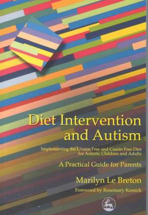 Diet Intervention and Autism: Implementing the Gluten Free and Casein Free Diet for Autistic Children and Adults - A Practical Guide for Parents de Marilyn Le Breton