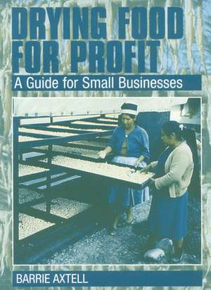 Drying Food for Profit: A Guide for Small Businesses de Barrie Axtell