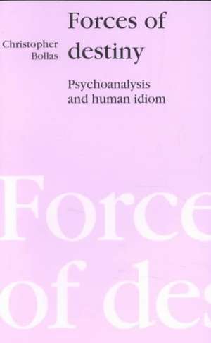 Forces of Destiny: Psychoanalysis and the Human Idiom de Christopher Bollas