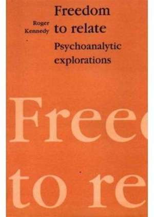 Freedom to Relate: Psychoanalytic Explorations de Roger Kennedy