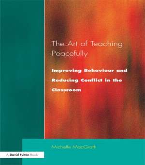 Art of Teaching Peacefully: Improving Behavior and Reducing Conflict in the Classroom de Michelle Macgrath