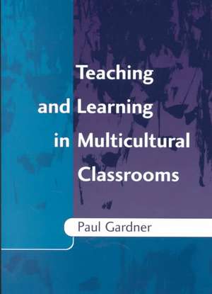 Teaching and Learning in Multicultural Classrooms de Paul Gardner