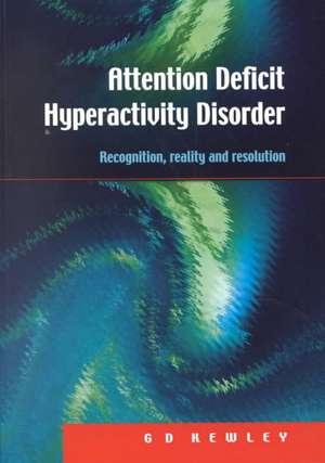 Attention Deficit Hyperactivity Disorder: Recognition, Reality and Resolution de G.D. Kewley