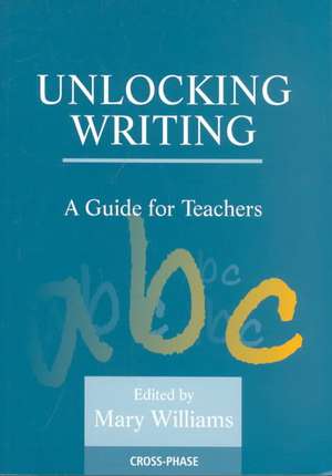 Unlocking Writing: A Guide for Teachers de Mary Williams