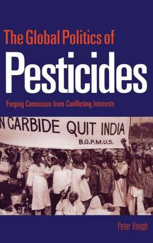 The Global Politics of Pesticides: Forging consensus from conflicting interests de Peter Hough