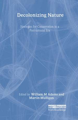 Decolonizing Nature: Strategies for Conservation in a Post-colonial Era de William Adams