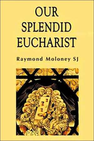 Our Splendid Eucharist: Reflections on Mass and Sacrament de Raymond Moloney