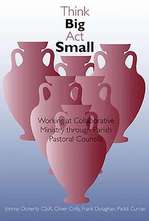 Think Big, ACT Small: Working at Collaborative Ministry Through Parish Pastoral Councils de Johnny Doherty