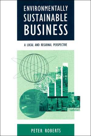 Environmentally Sustainable Business: A Local and Regional Perspective de Peter Roberts