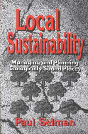 Local Sustainability: Managing and Planning Ecologically Sound Places de Paul Selman