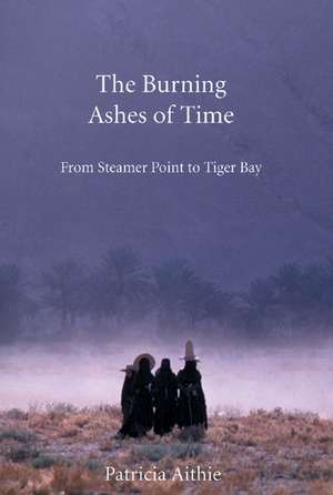 The Burning Ashes of Time: From Steamer Point to Tiger Bay de Patricia Aithie