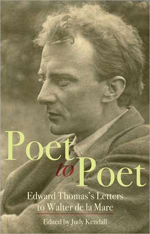 Poet to Poet: Edward Thomas's Letters to Walter de La Mare de Judy Kendall