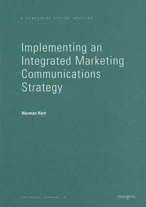 Implementing an Integrated Marketing Communications Strategy: How to Benchmark and Improve Marketing Communications Planning in Your Business de Norman Hart