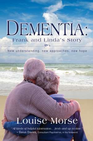 Dementia: Frank and Linda`s Story – New understanding, new approaches, new hope de Louise Morse