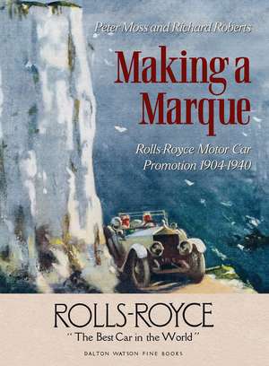 Making a Marque – Rolls–Royce Motor Car Promotion 1904–1940 de Peter Moss