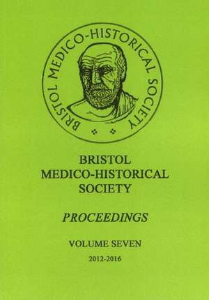 Bristol Medico-Historial Society Proceedings: Volume 7 -- 2012-2016 de Paul R Goddard