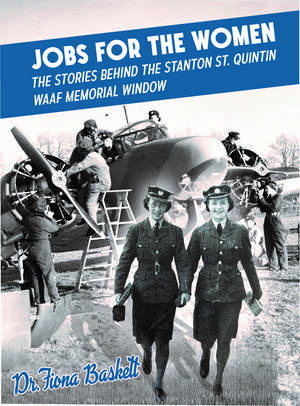 Jobs for the Women: The Stories Behind the Stanton St. Quintin WAAF Memorial Window de Dr Fiona Baskett