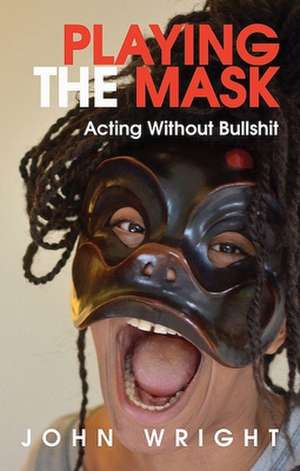 Playing the Mask: Acting Without Bullshit de John Wright