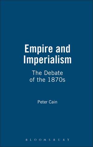 Empire and Imperialism: The Debate of the 1870s de Peter Cain