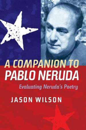 A Companion to Pablo Neruda – Evaluating Neruda`s Poetry de Jason Wilson