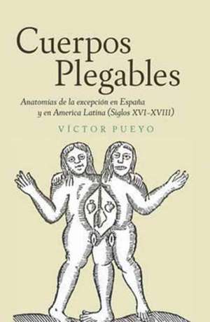 Cuerpos plegables – Anatomías de la excepción en España y en America Latina (Siglos XVI–XVIII) de Víctor Pueyo